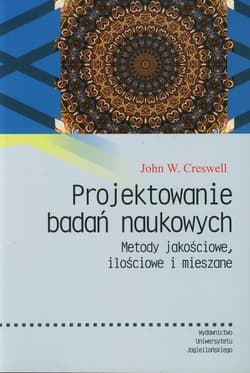 Projektowanie badań naukowych Metody jakościowe, ilościowe i mieszane - Creswell John W.