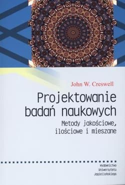 Projektowanie badań naukowych Metody jakościowe, ilościowe i mieszane - Creswell John W.