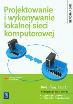 Projektowanie i wykonywanie lokalnej sieci komputerowej Podręcznik do nauki zawodu Technik informatyk Technik teleinformatyk. Kwalifikacja E.13.1 - Pytel Krzysztof, Osetek Sylwia