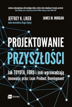 Projektowanie przyszłości Jak Toyota, Ford i inni wprowadzają innowacje przez Lean Product Development - Morgan James M.