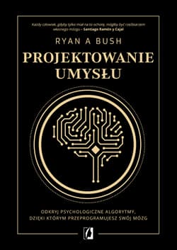 Projektowanie umysłu Odkryj psychologiczne algorytmy, dzięki którym przeprogramujesz swój mózg - Bush Ryan A.