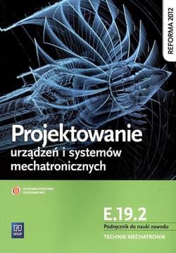 Projektowanie urządzeń i systemów mechatronicznych Kwalifikacja E.19.2 Podręcznik do nauki zawodu Technik mechatronik - Michał Tokarz