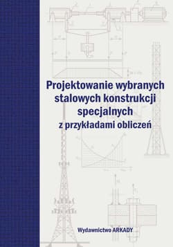 Projektowanie wybranych stalowych konstrukcji specjalnych z przykładami obliczeń - Opracowanie Zbiorowe
