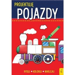 Projektuję Pojazdy Rysuj Koloruj Naklejaj