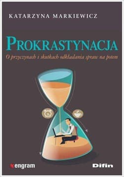 Prokrastynacja O przyczynach i skutkach odkładania spraw na potem - Katarzyna Markiewicz