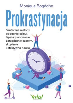 Prokrastynacja. Skuteczne metody osiągania celów, lepsze planowanie, zarządzanie czasem, skupienie i efektywna nauka - Monique Bohdan