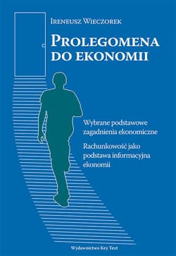 Prolegomena do ekonomii Wybrane podstawowe zagadnienia ekonomiczne. Rachunkowość jako podstawa informacyjna ekonomii - Wieczorek Ireneusz