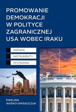 Promowanie demokracji w polityce zagranicznej USA wobec Iraku Agenda, Instrumenty, Wyzwania - Ewelina Waśko-Owsiejczuk