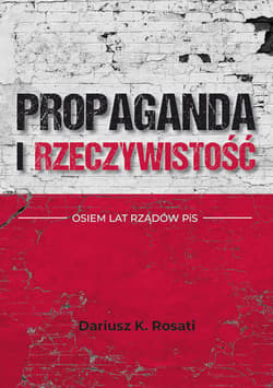 Propaganda i rzeczywistość. Osiem lat rządów PiS - Rosati Dariusz K.