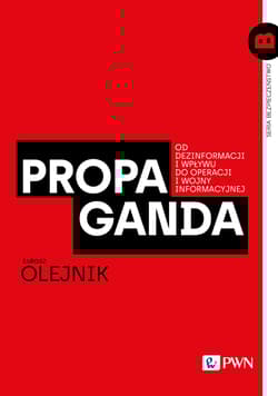 Propaganda Od dezinformacji i wpływu do operacji i wojny informacyjnej - Olejnik Łukasz