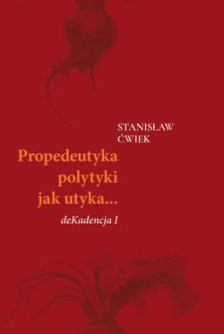 Propedeutyka polytyki jak utyka… deKadencja I - Stanisław Ćwiek