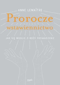 Prorocze wstawiennictwo Jak się modlić o Boże prowadzenie - Anne Lemaitre