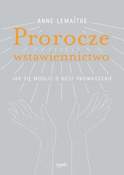 Prorocze wstawiennictwo Jak się modlić o Boże prowadzenie