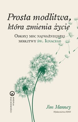 Prosta modlitwa, która zmienia życie Odkryj moc najważniejszej modlitwy św. Ignacego - Manney Jim
