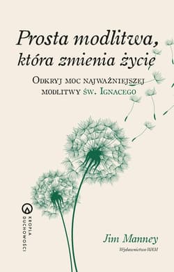 Prosta modlitwa, która zmienia życie Odkryj moc najważniejszej modlitwy św. Ignacego - Manney Jim