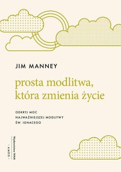 Prosta modlitwa która zmienia życie Odkryj moc najważniejszej modlitwy św. Ignacego - Manney Jim