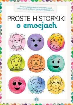 Proste historyjki o emocjach Ćwiczenia rozpoznawania i nazywania uczuć okazywanych w różnych sytuacjach społecznych - Opracowanie Zbiorowe