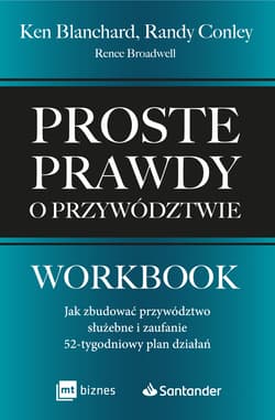 Proste prawdy o przywództwie. Workbook. Jak zbudować przywództwo służebne i zaufanie – 52-tygodniowy plan działań - Conley Randy, Blanchard Ken