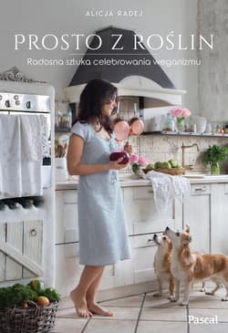 Prosto z roślin Radosna sztuka celebrowania weganizmu - Alicja Radej