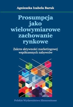 Prosumpcja jako wielowymiarowe zachowanie rynkowe Zakres aktywności marketingowej współczesnych nabywców - Baruk  Agnieszka Izabela