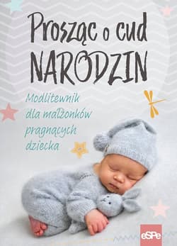 Prosząc o cud narodzin Modlitewnik dla małżonków pragnących dziecka - Praca zbiorowa