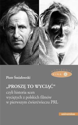 „Proszę to wyciąć”, czyli historia scen wyciętych z polskich filmów w pierwszym ćwierćwieczu PRL - Piotr Śmiałowski