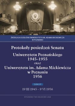 Protokoły posiedzeń Senatu Uniwersytetu Poznańskiego 1945-1955 oraz Uniwersytetu im. Adama Mickiewicza w Poznaniu Tom IV 19 III 1945 - 9 VI 1956