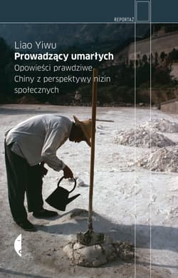Prowadzący umarłych Opowieści prawdziwe. Chiny z perspektywy nizin społecznych - Yiwu Liao