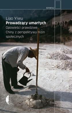 Prowadzący umarłych. Opowieści prawdziwe. Chiny z perspektywy nizin społecznych - Yiwu Liao