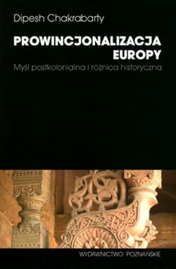 Prowincjonalizacja Europy Myśl postkolonialna i różnica historyczna - Dipesh Chakrabarty