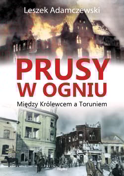Prusy w ogniu Między Królewcem a Toruniem - Leszek Adamczewski