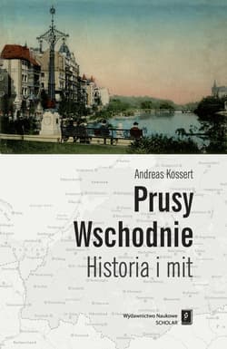 Prusy Wschodnie Historia i mit - Andreas Kossert