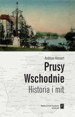 Prusy Wschodnie Historia i mit - Andreas Kossert