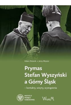 Prymas Stefan Wyszyński a Górny Śląsk kontakty, wizyty, wystąpienia - Adam Dziurok, Myszor Jerzy
