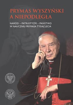Prymas Wyszyński a Niepodległa Patriotyzm-naród- państwo w nauczaniu Prymasa Tysiąclecia. - Opracowanie Zbiorowe