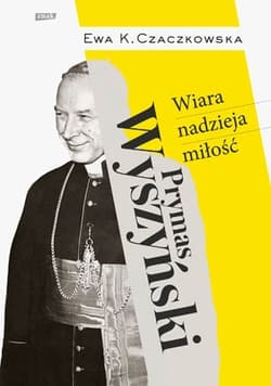 Prymas Wyszyński.  Wiara, nadzieja, miłość. - Ewa K. Czaczkowska, Ewa K.