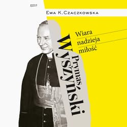 Prymas Wyszyński.  Wiara, nadzieja, miłość. - audiobook - Ewa K. Czaczkowska