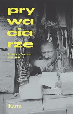 Prywaciarze. Biznes w Peerelu 1945-1989 - Praca zbiorowa