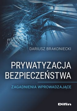 Prywatyzacja bezpieczeństwa. Zagadnienia wprowadzające - Dariusz Brakoniecki