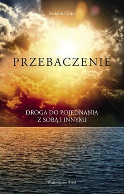 Przebaczenie Droga do pojednania z sobą i innymi - Anselm Grün