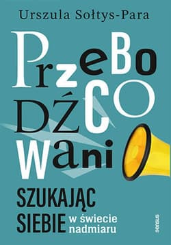 Przebodźcowani. Szukając siebie w świecie nadmiaru - ebook - Urszula Sołtys-Para