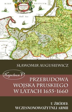 Przebudowa wojska pruskiego w latach 1655-1660 U źródeł wczesnonowożytnej armii