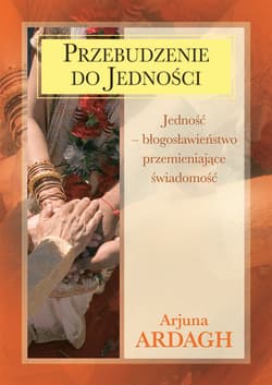 Przebudzenie do jedności. Jedność - błogosławieństwo przemieniające świadomość - Ardagh Arjuna