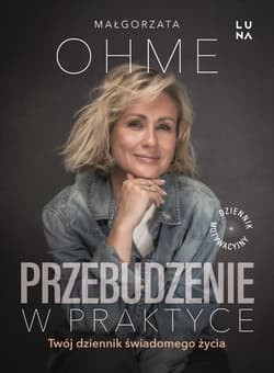 Przebudzenie w praktyce. Twój dziennik świadomego życia - Ohme Małgorzata