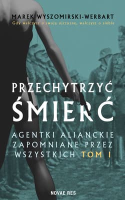Przechytrzyć śmierć. Agentki alianckie zapomniane przez wszystkich. Tom 1 - Marek Wyszomirski-Werbart