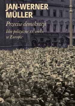 Przeciw  demokracji Idee polityczne XX wieku w Europie