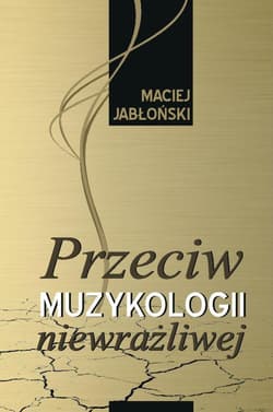 Przeciw muzykologii niewrażliwej - Maciej Jabłoński