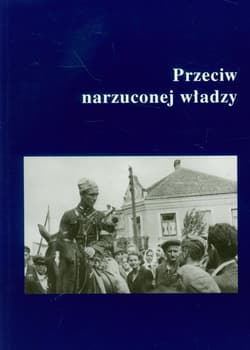 Przeciw narzuconej władzy Podziemie niepodległościowe w Garwolińskiem, na Południowym Podlasiu i Wschodnim Mazowszu w latach 1944-1951