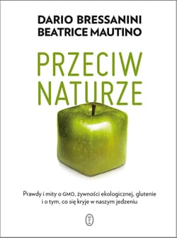 Przeciw naturze Prawdy i mity o GMO, żywności ekologicznej, glutenie i o tym, co się kryje w naszym jedzeniu - Bressanini Dario