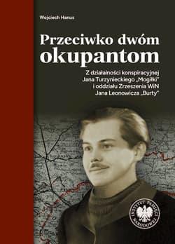 Przeciwko dwóm okupantom. Z działalności konspiracyjnej Jana Turzynieckiego "Mogiłki" - Hanus Wojciech